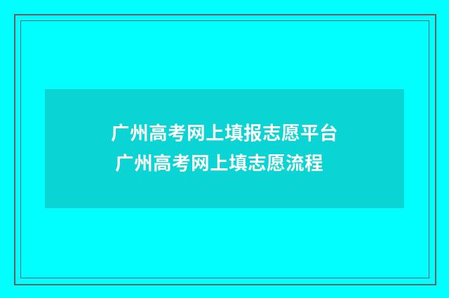 广州高考网上填报志愿平台 广州高考网上填志愿流程