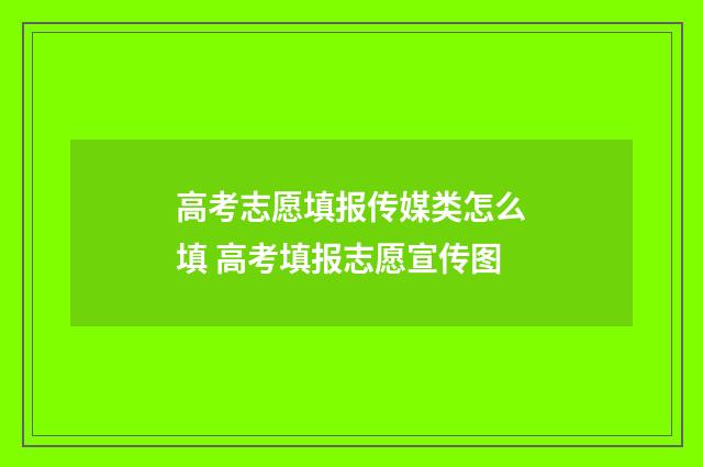 高考志愿填报传媒类怎么填 高考填报志愿宣传图