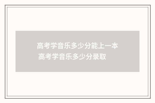 高考学音乐多少分能上一本 高考学音乐多少分录取