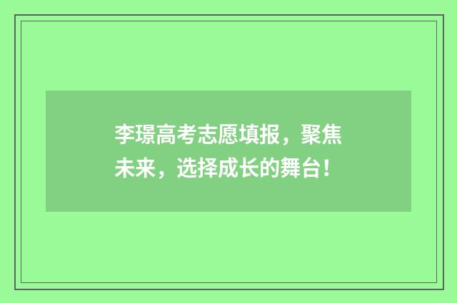 李璟高考志愿填报，聚焦未来，选择成长的舞台！