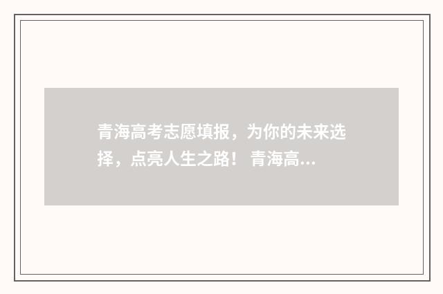 青海高考志愿填报，为你的未来选择，点亮人生之路！ 青海高考志愿填报查询