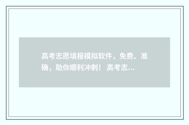 高考志愿填报模拟软件，免费、准确，助你顺利冲刺！ 高考志愿填报模拟