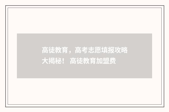 高徒教育，高考志愿填报攻略大揭秘！ 高徒教育加盟费