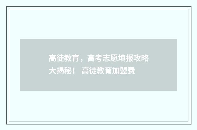 高徒教育，高考志愿填报攻略大揭秘！ 高徒教育加盟费
