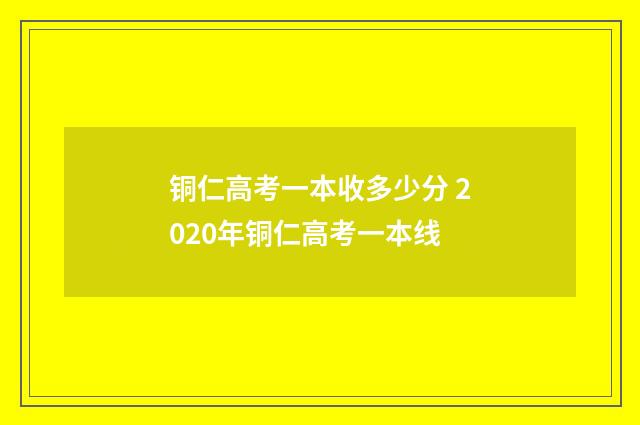 铜仁高考一本收多少分 2020年铜仁高考一本线