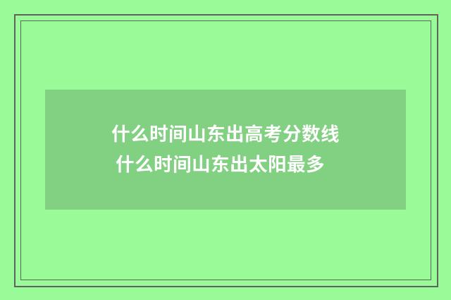 什么时间山东出高考分数线 什么时间山东出太阳最多