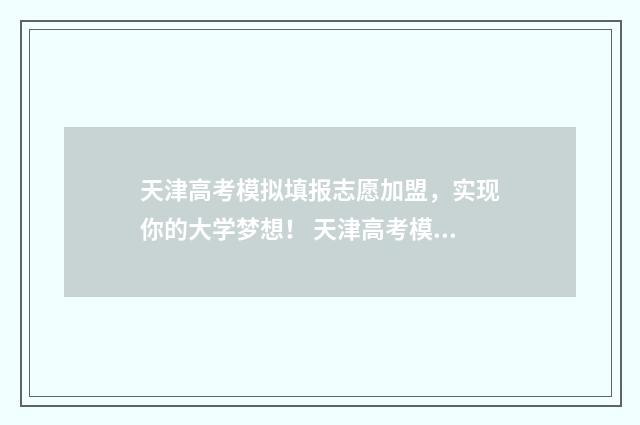 天津高考模拟填报志愿加盟，实现你的大学梦想！ 天津高考模拟填报系统专业组代码怎么填