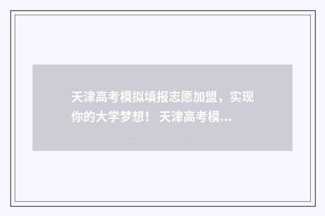 天津高考模拟填报志愿加盟，实现你的大学梦想！ 天津高考模拟填报系统专业组代码怎么填
