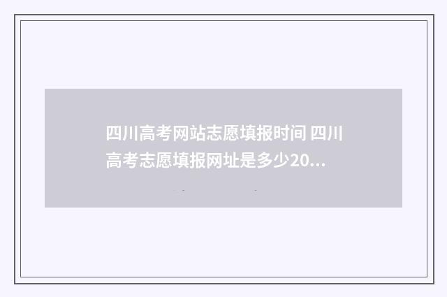 四川高考网站志愿填报时间 四川高考志愿填报网址是多少2020