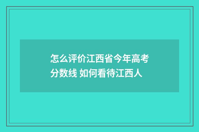 怎么评价江西省今年高考分数线 如何看待江西人