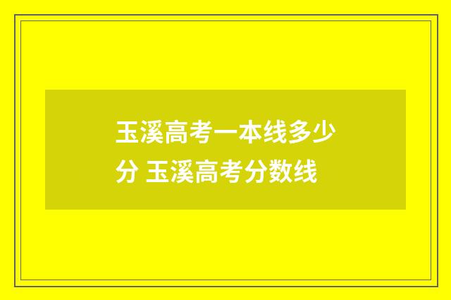 玉溪高考一本线多少分 玉溪高考分数线