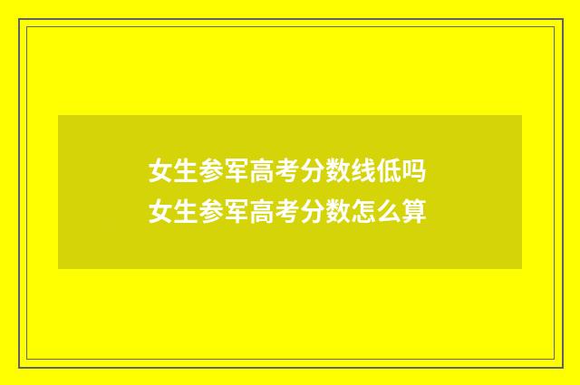 女生参军高考分数线低吗 女生参军高考分数怎么算