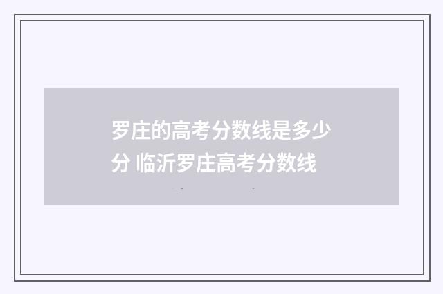 罗庄的高考分数线是多少分 临沂罗庄高考分数线
