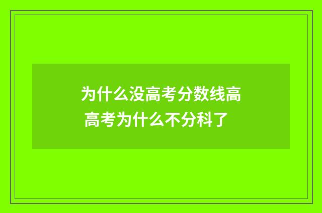 为什么没高考分数线高 高考为什么不分科了