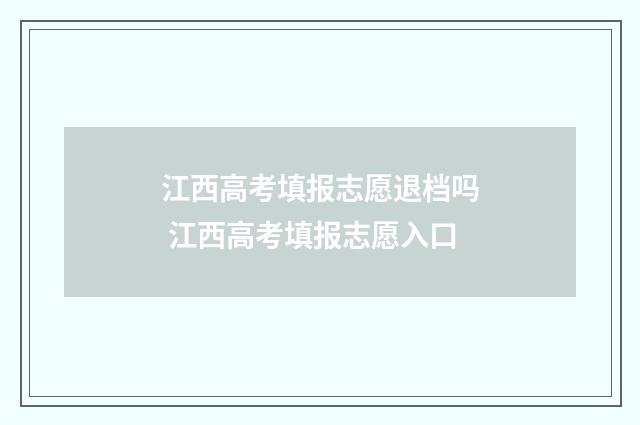 江西高考填报志愿退档吗 江西高考填报志愿入口