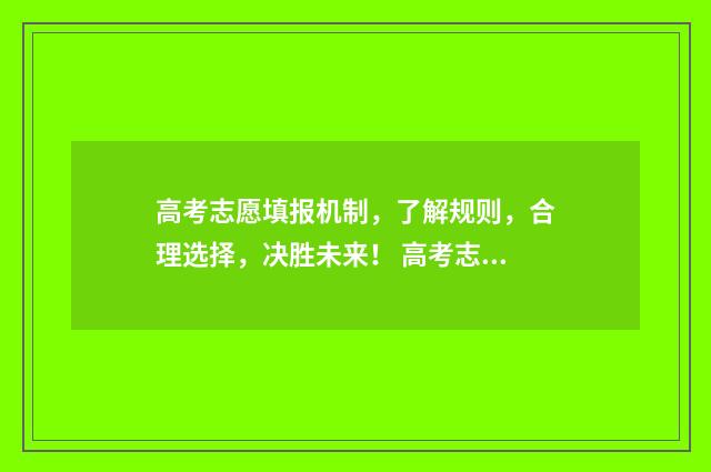 高考志愿填报机制，了解规则，合理选择，决胜未来！ 高考志愿填报机构排名