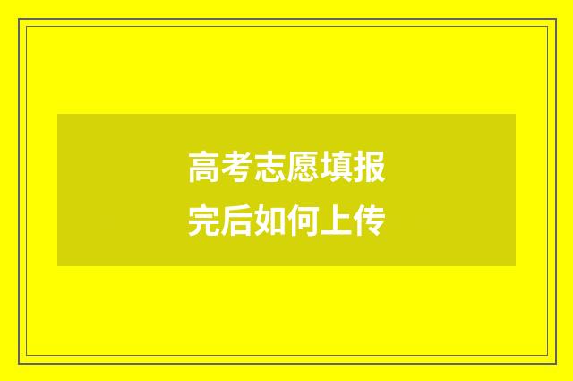 高考志愿填报完后如何上传