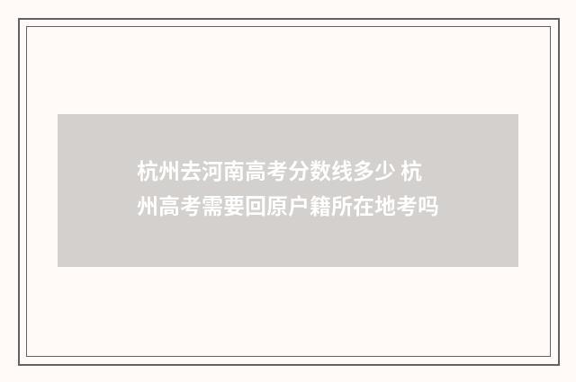 杭州去河南高考分数线多少 杭州高考需要回原户籍所在地考吗