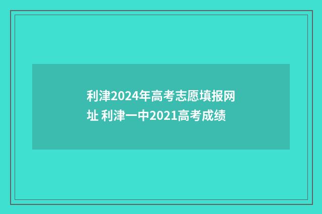 利津2024年高考志愿填报网址 利津一中2021高考成绩