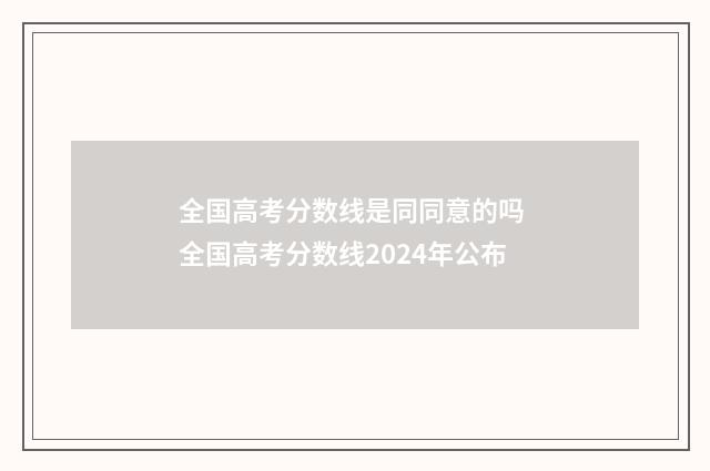 全国高考分数线是同同意的吗 全国高考分数线2024年公布
