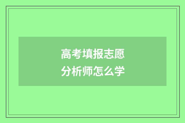 高考填报志愿分析师怎么学