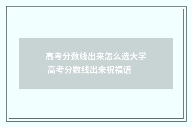 高考分数线出来怎么选大学 高考分数线出来祝福语