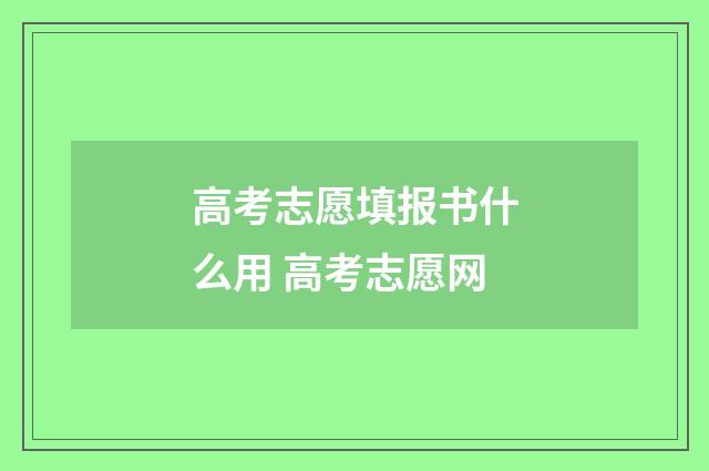 高考志愿填报书什么用 高考志愿网