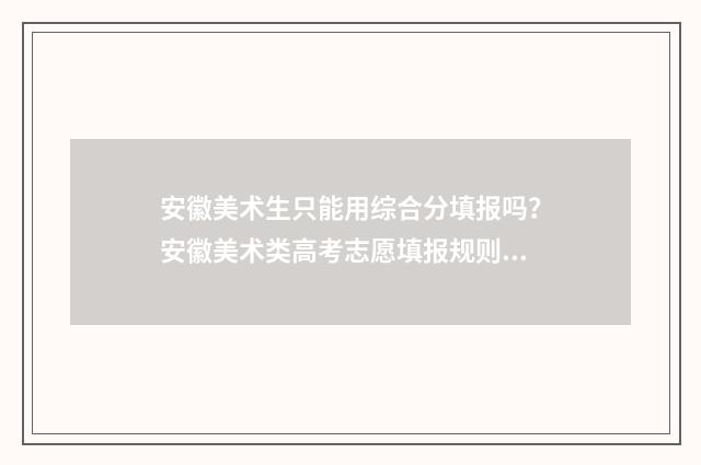 安徽美术生只能用综合分填报吗？安徽美术类高考志愿填报规则解读 美术生可以报安徽的哪所大学