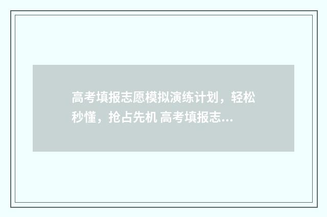 高考填报志愿模拟演练计划,轻松秒懂,抢占先机 高考填报志愿模板图