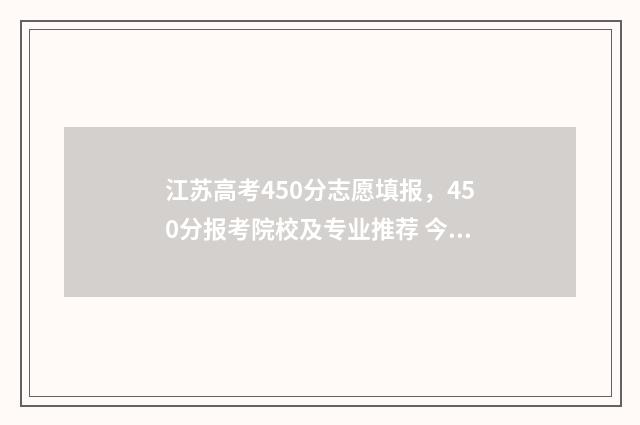 江苏高考450分志愿填报，450分报考院校及专业推荐 今年江苏高考450分能上几本?