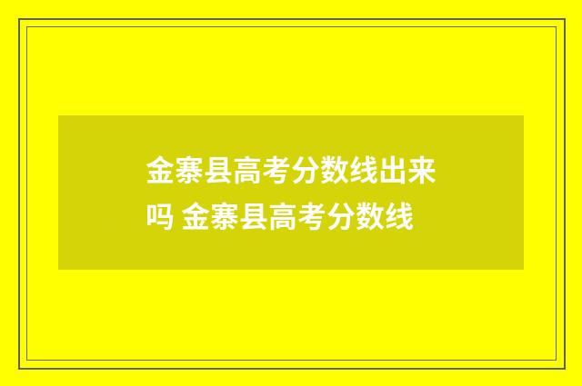 金寨县高考分数线出来吗 金寨县高考分数线