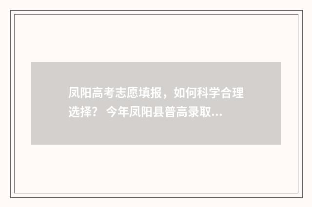 凤阳高考志愿填报，如何科学合理选择？ 今年凤阳县普高录取分数线是多少?