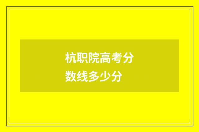 杭职院高考分数线多少分