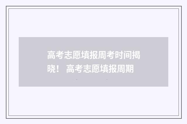 高考志愿填报周考时间揭晓！ 高考志愿填报周期