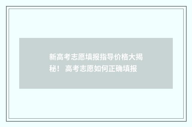 新高考志愿填报指导价格大揭秘！ 高考志愿如何正确填报
