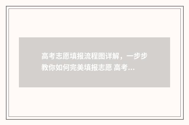 高考志愿填报流程图详解，一步步教你如何完美填报志愿 高考志愿填报流程演示视频