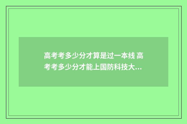 高考考多少分才算是过一本线 高考考多少分才能上国防科技大学