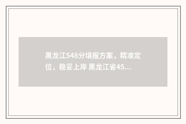 黑龙江548分填报方案，精准定位，稳妥上岸 黑龙江省459分能考什么大学
