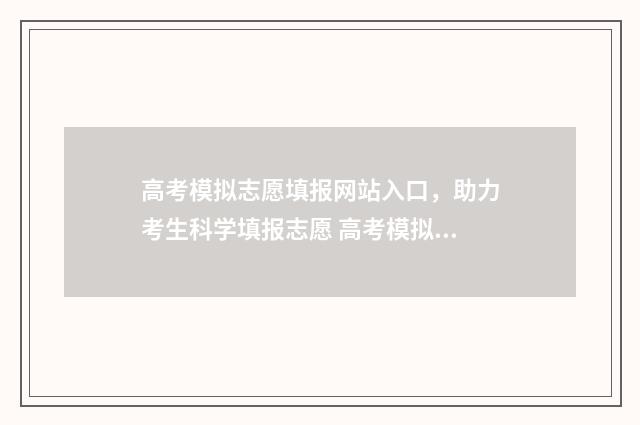 高考模拟志愿填报网站入口，助力考生科学填报志愿 高考模拟志愿填几个志愿