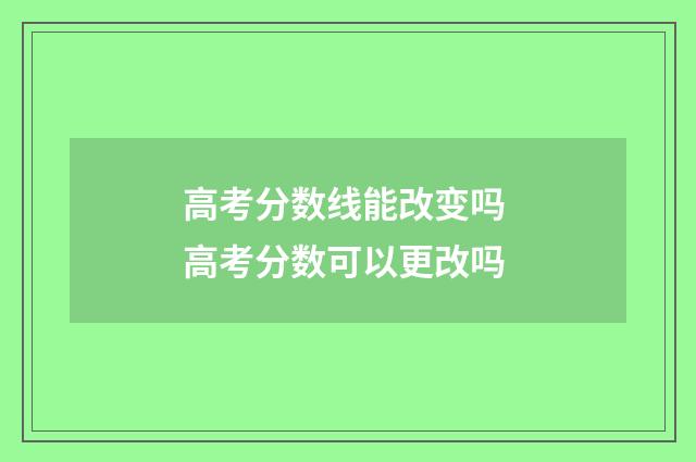高考分数线能改变吗 高考分数可以更改吗