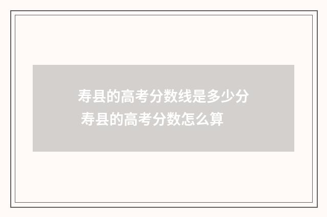 寿县的高考分数线是多少分 寿县的高考分数怎么算