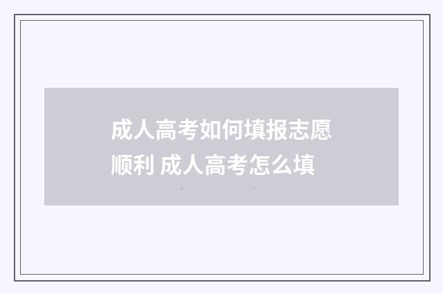 成人高考如何填报志愿顺利 成人高考怎么填