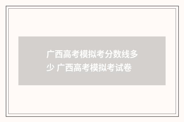 广西高考模拟考分数线多少 广西高考模拟考试卷