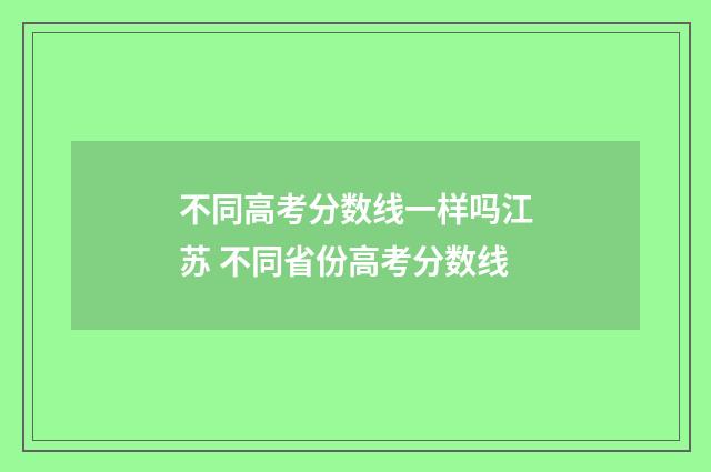不同高考分数线一样吗江苏 不同省份高考分数线