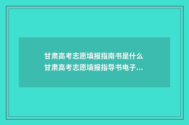 甘肃高考志愿填报指南书是什么 甘肃高考志愿填报指导书电子版