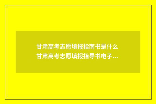 甘肃高考志愿填报指南书是什么 甘肃高考志愿填报指导书电子版