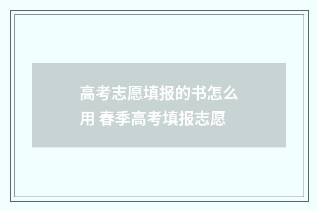 高考志愿填报的书怎么用 春季高考填报志愿