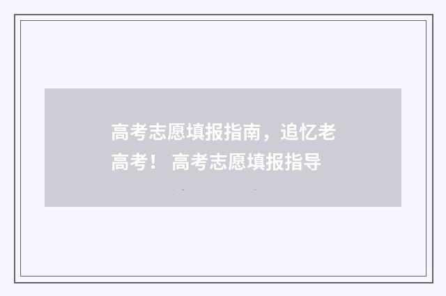 高考志愿填报指南，追忆老高考！ 高考志愿填报指导