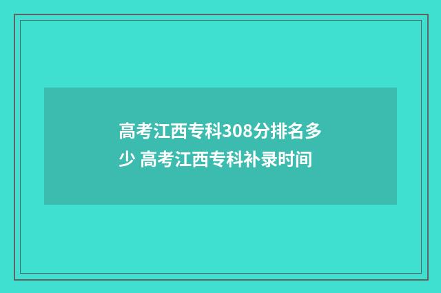 高考江西专科308分排名多少 高考江西专科补录时间