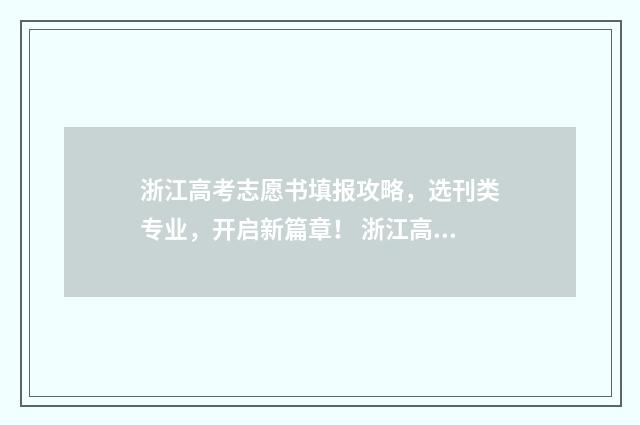 浙江高考志愿书填报攻略，选刊类专业，开启新篇章！ 浙江高考志愿书大概多少钱一本